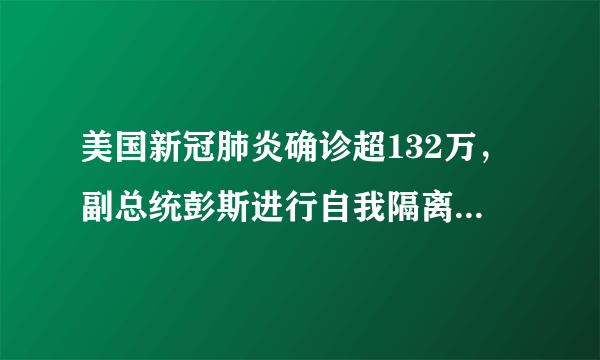 美国新冠肺炎确诊超132万，副总统彭斯进行自我隔离，目前防治情况如何？