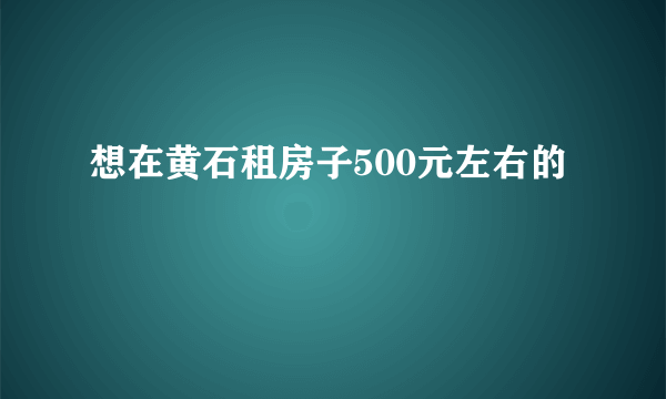 想在黄石租房子500元左右的