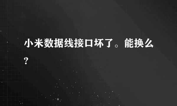 小米数据线接口坏了。能换么?