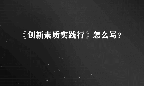 《创新素质实践行》怎么写？