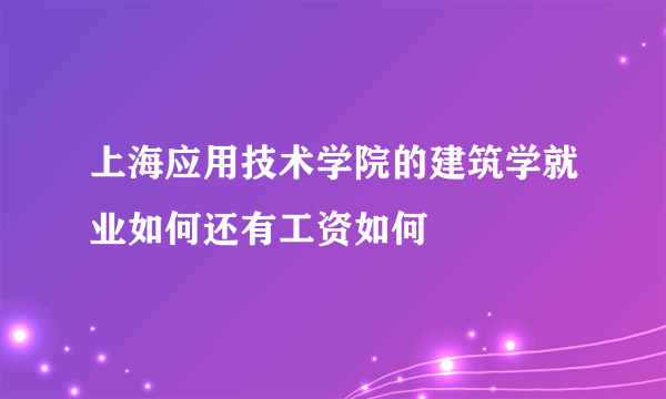 上海应用技术学院的建筑学就业如何还有工资如何