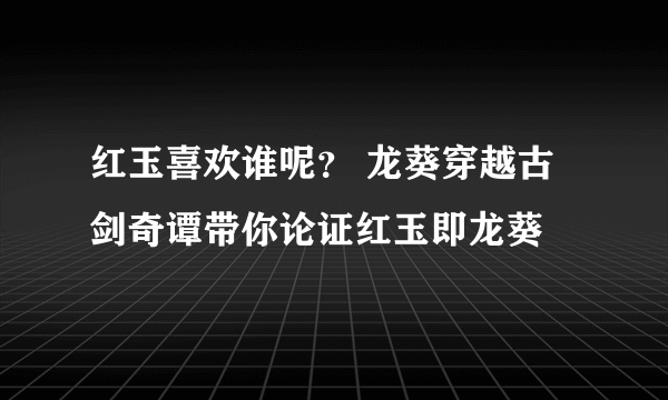 红玉喜欢谁呢？ 龙葵穿越古剑奇谭带你论证红玉即龙葵