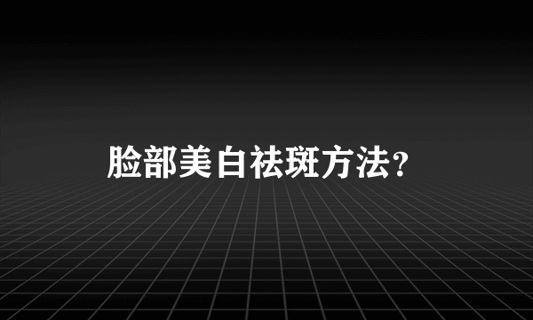 脸部美白祛斑方法？