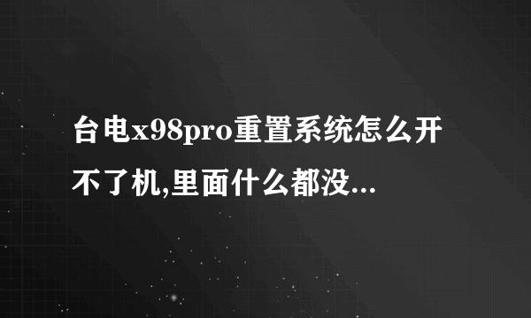 台电x98pro重置系统怎么开不了机,里面什么都没有了,该怎么处理?