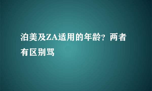 泊美及ZA适用的年龄？两者有区别骂