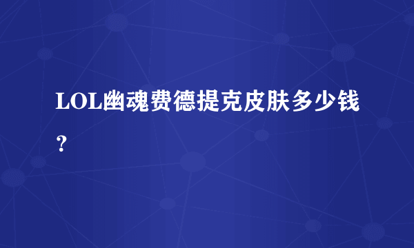 LOL幽魂费德提克皮肤多少钱？