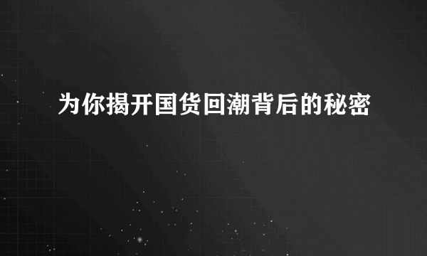 为你揭开国货回潮背后的秘密