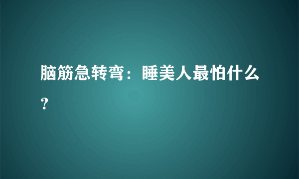 脑筋急转弯：睡美人最怕什么？