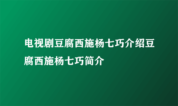 电视剧豆腐西施杨七巧介绍豆腐西施杨七巧简介