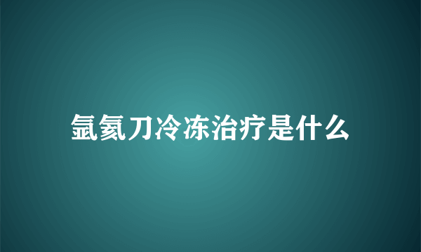 氩氦刀冷冻治疗是什么