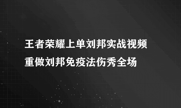 王者荣耀上单刘邦实战视频 重做刘邦免疫法伤秀全场