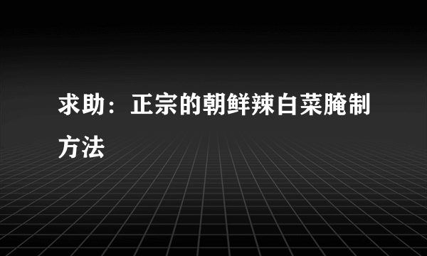 求助：正宗的朝鲜辣白菜腌制方法