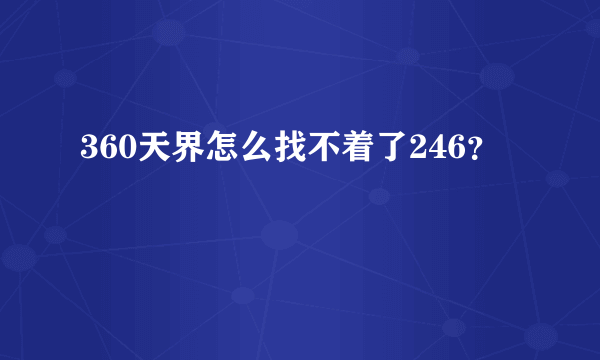 360天界怎么找不着了246？