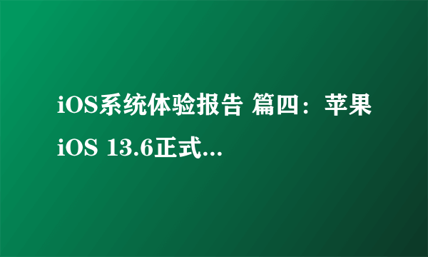 iOS系统体验报告 篇四：苹果iOS 13.6正式版体验测试：明显更好用，适合“养老”