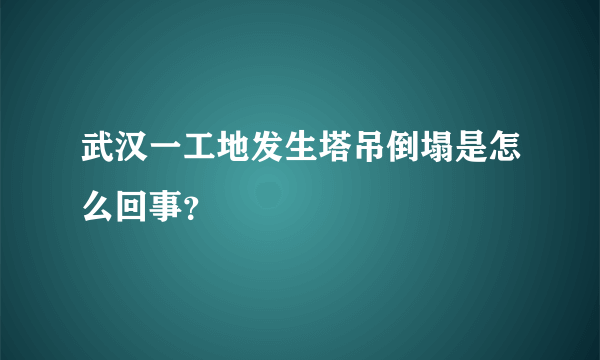 武汉一工地发生塔吊倒塌是怎么回事？