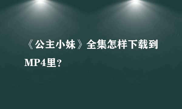 《公主小妹》全集怎样下载到MP4里？