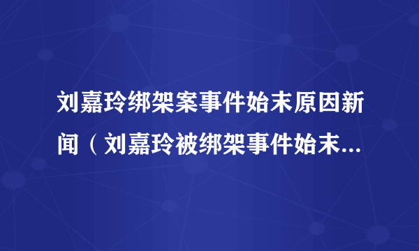 刘嘉玲绑架案事件始末原因新闻（刘嘉玲被绑架事件始末）-飞外网