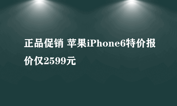 正品促销 苹果iPhone6特价报价仅2599元