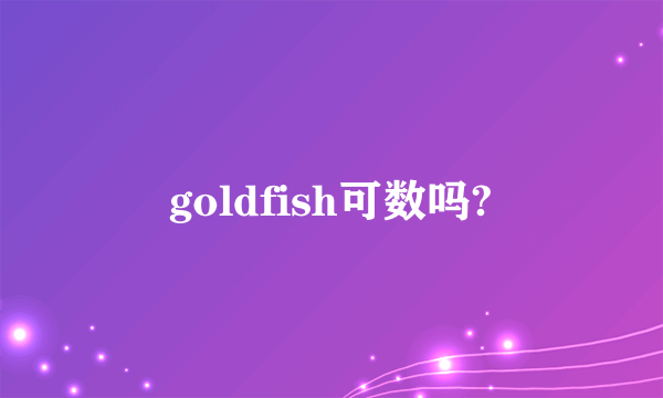 goldfish可数吗?