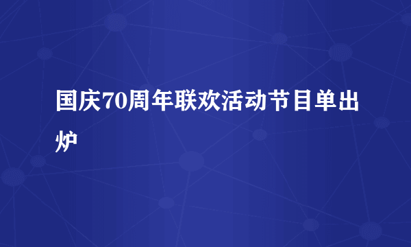 国庆70周年联欢活动节目单出炉