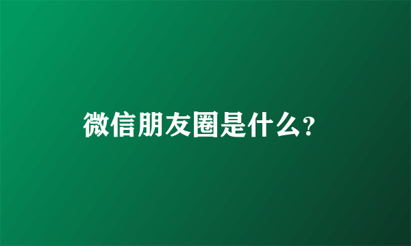 微信朋友圈是什么？