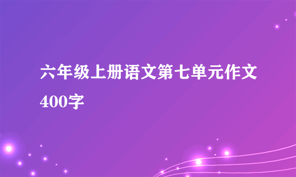 六年级上册语文第七单元作文400字