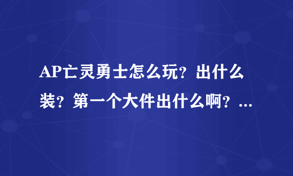 AP亡灵勇士怎么玩？出什么装？第一个大件出什么啊？玩过的大神讲讲，那个符文也说说！低端局里面玩！黄金