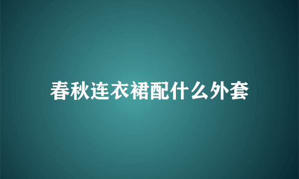 春秋连衣裙配什么外套