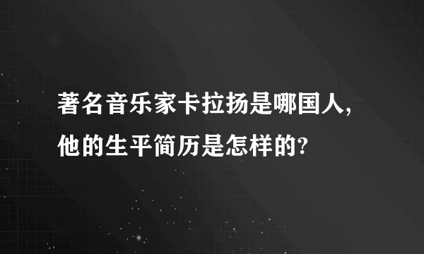 著名音乐家卡拉扬是哪国人,他的生平简历是怎样的?