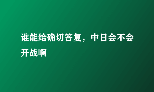 谁能给确切答复，中日会不会开战啊