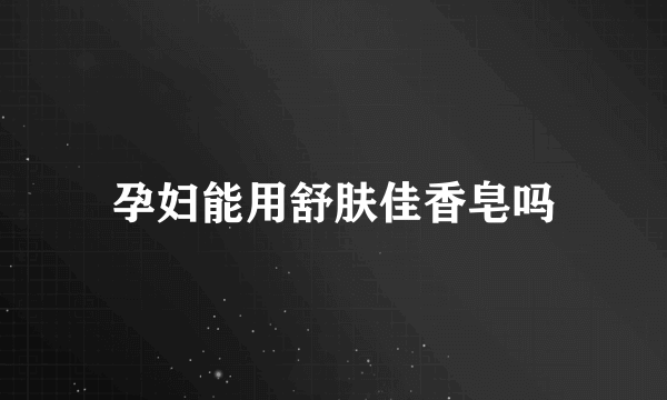 孕妇能用舒肤佳香皂吗