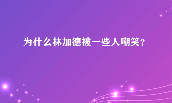 为什么林加德被一些人嘲笑？