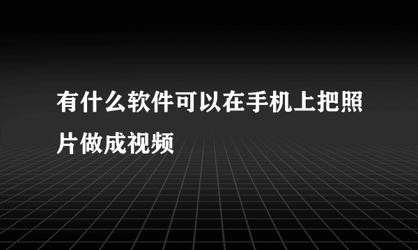 有什么软件可以在手机上把照片做成视频