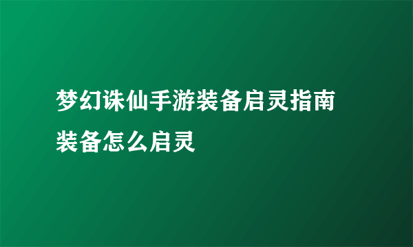 梦幻诛仙手游装备启灵指南 装备怎么启灵