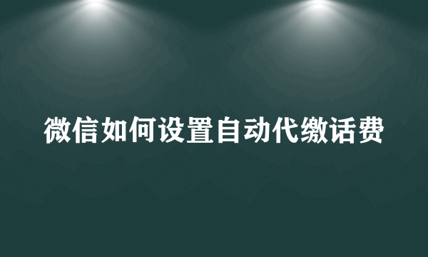 微信如何设置自动代缴话费