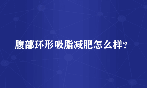 腹部环形吸脂减肥怎么样？