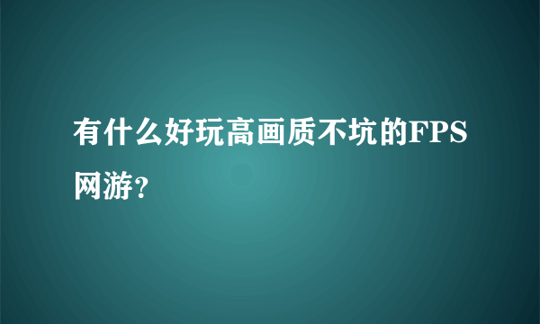 有什么好玩高画质不坑的FPS网游？