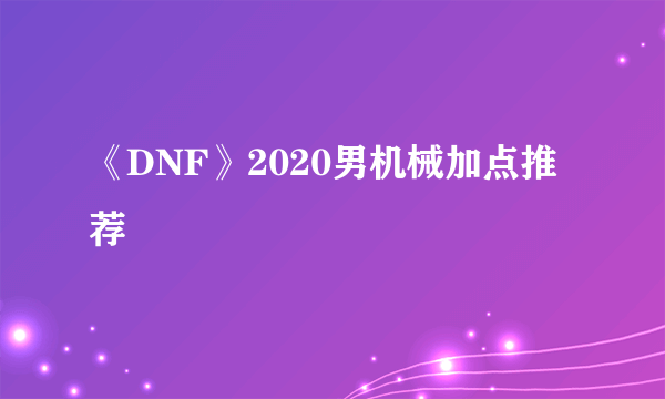 《DNF》2020男机械加点推荐