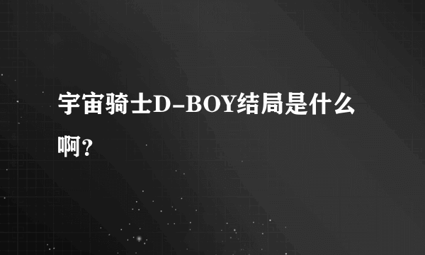 宇宙骑士D-BOY结局是什么啊？