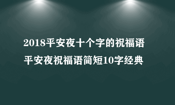 2018平安夜十个字的祝福语 平安夜祝福语简短10字经典