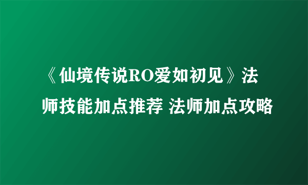 《仙境传说RO爱如初见》法师技能加点推荐 法师加点攻略