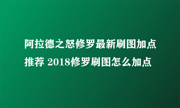 阿拉德之怒修罗最新刷图加点推荐 2018修罗刷图怎么加点