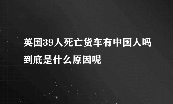 英国39人死亡货车有中国人吗到底是什么原因呢