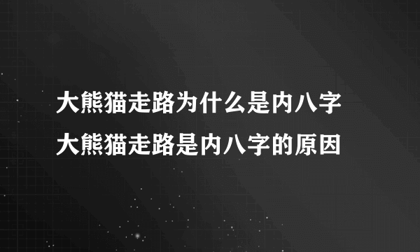 大熊猫走路为什么是内八字 大熊猫走路是内八字的原因