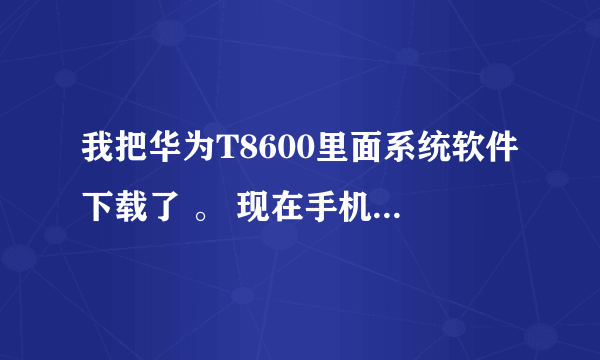 我把华为T8600里面系统软件下载了 。 现在手机改不了时间也下载不了软件 , 怎么处理?