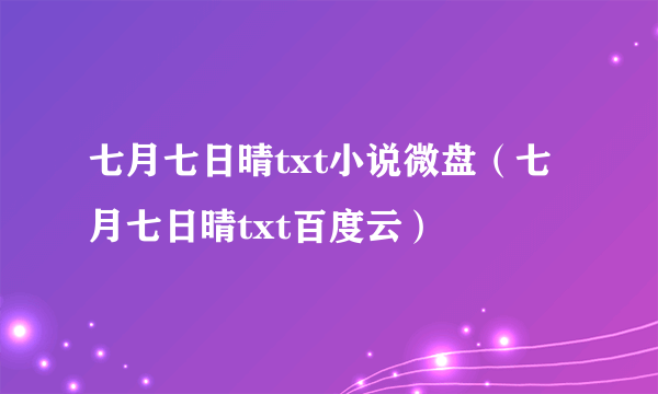 七月七日晴txt小说微盘（七月七日晴txt百度云）