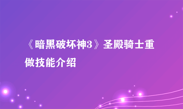 《暗黑破坏神3》圣殿骑士重做技能介绍