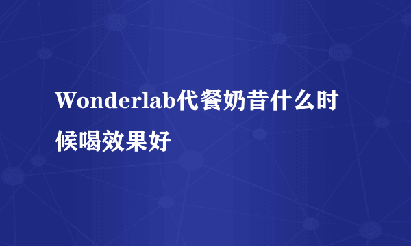 Wonderlab代餐奶昔什么时候喝效果好