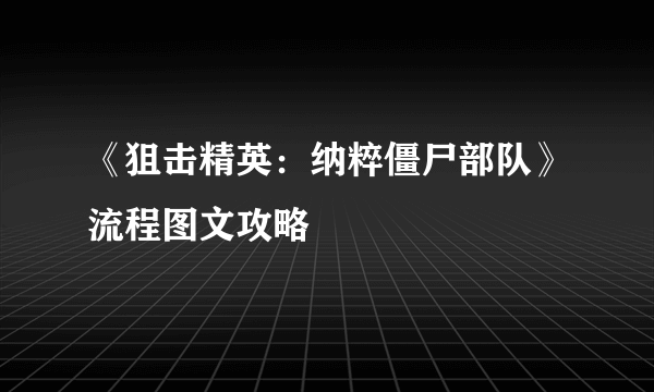 《狙击精英：纳粹僵尸部队》流程图文攻略