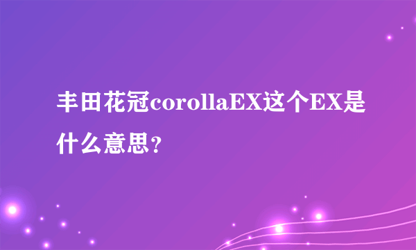 丰田花冠corollaEX这个EX是什么意思？